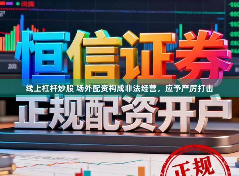 线上杠杆炒股 场外配资构成非法经营，应予严厉打击