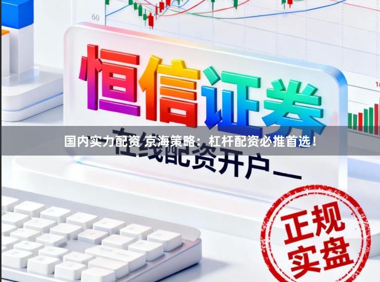 国内实力配资 京海策略：杠杆配资必推首选！