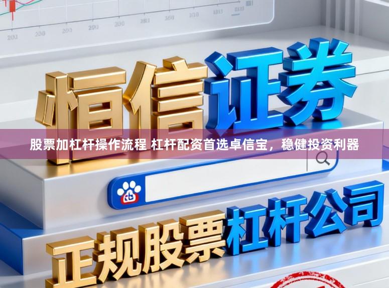 股票加杠杆操作流程 杠杆配资首选卓信宝，稳健投资利器