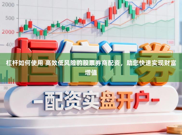 杠杆如何使用 高效低风险的股票券商配资，助您快速实现财富增值