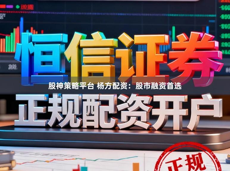 股神策略平台 杨方配资：股市融资首选