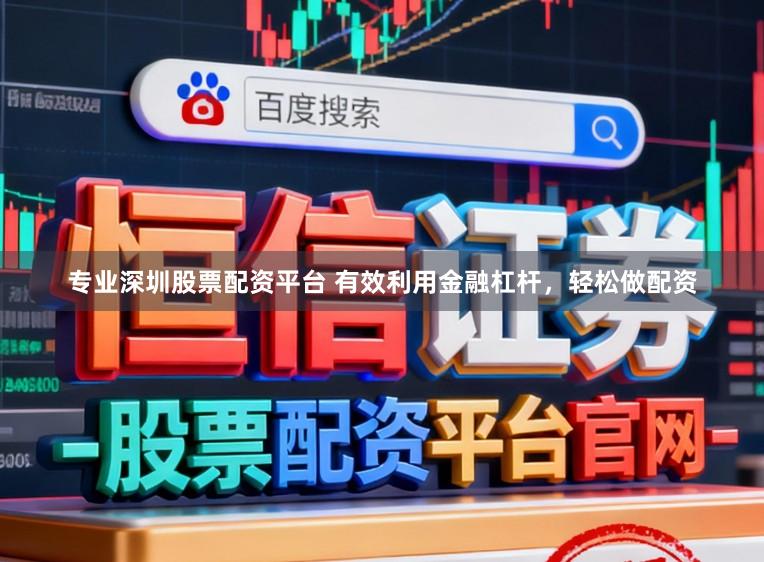 专业深圳股票配资平台 有效利用金融杠杆，轻松做配资