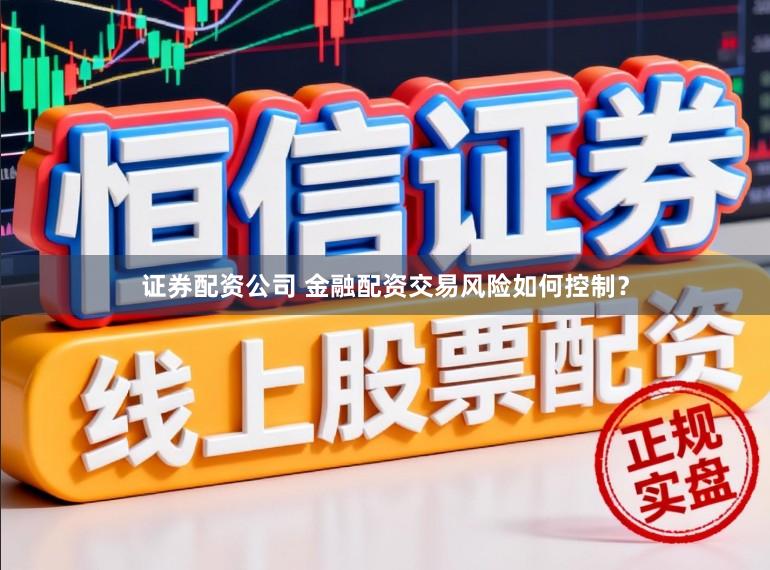 证券配资公司 金融配资交易风险如何控制？