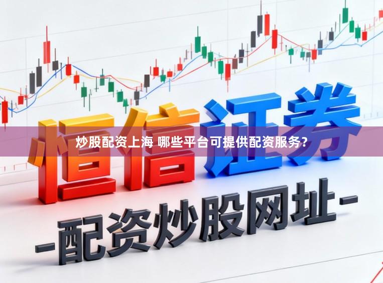 炒股配资上海 哪些平台可提供配资服务？
