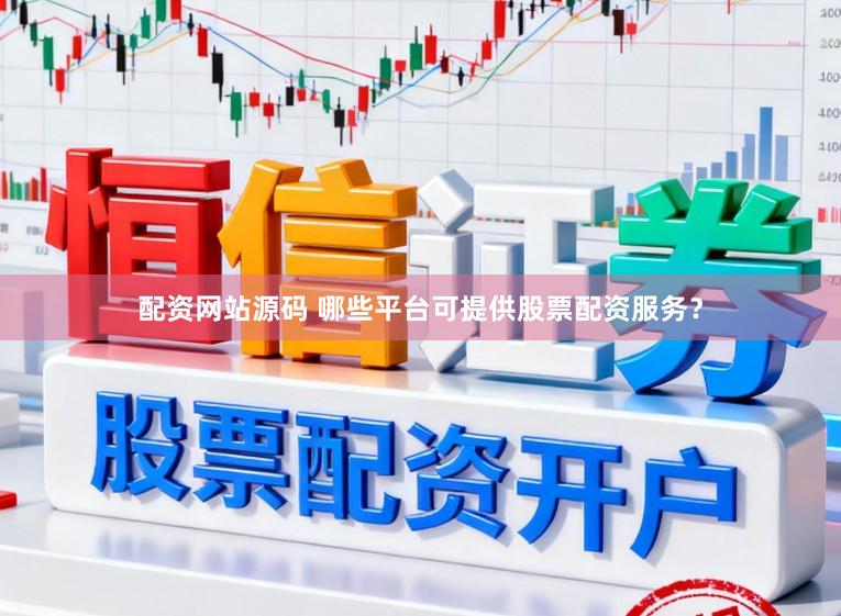 配资网站源码 哪些平台可提供股票配资服务？