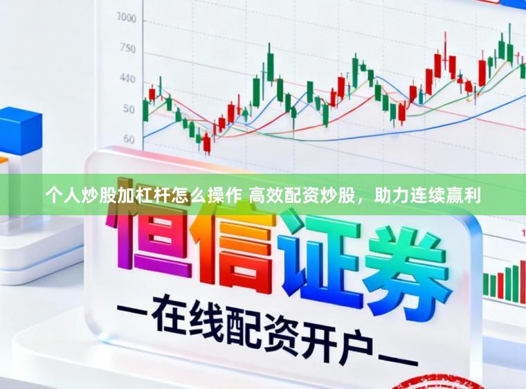 个人炒股加杠杆怎么操作 高效配资炒股，助力连续赢利