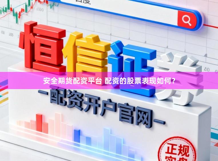 安全期货配资平台 配资的股票表现如何？