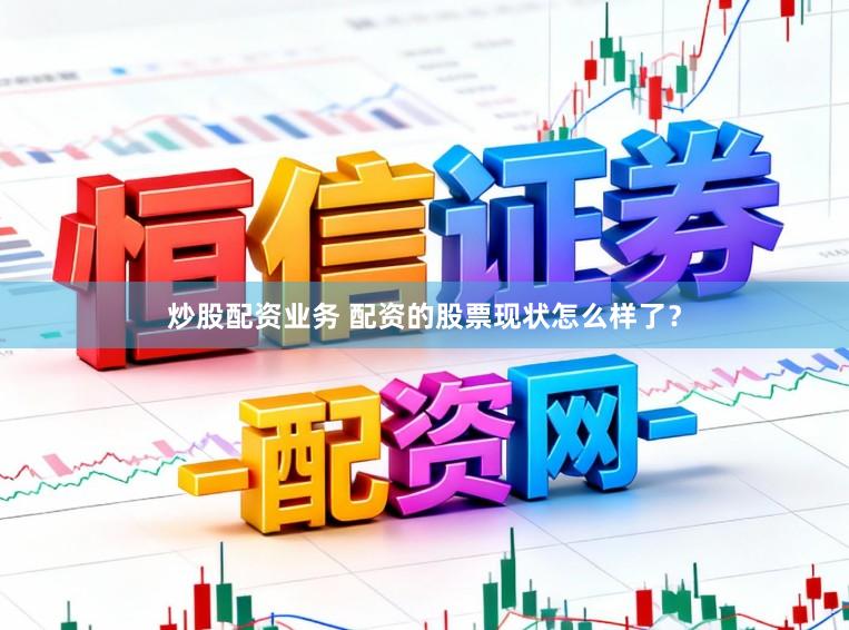 炒股配资业务 配资的股票现状怎么样了？