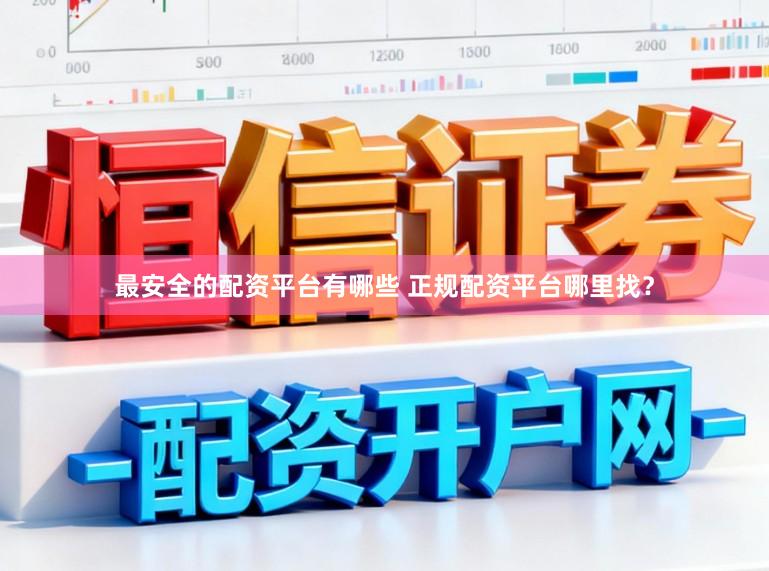 最安全的配资平台有哪些 正规配资平台哪里找？