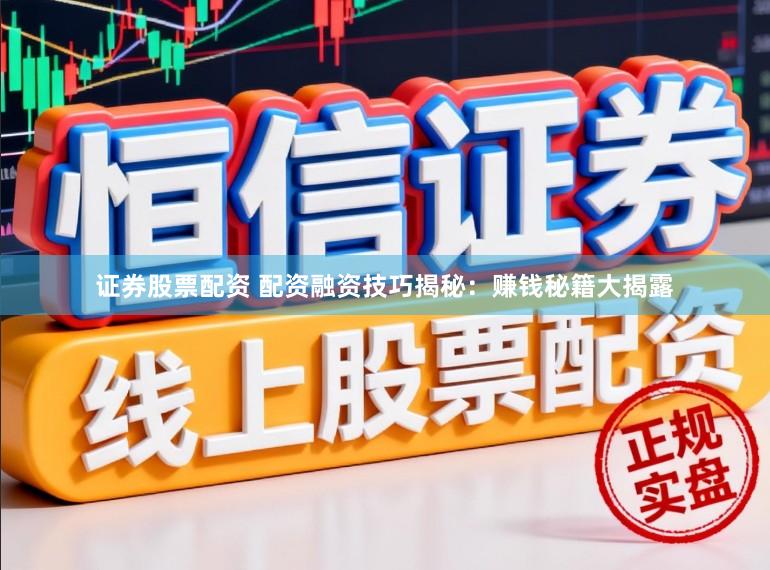 证券股票配资 配资融资技巧揭秘：赚钱秘籍大揭露