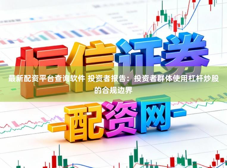 最新配资平台查询软件 投资者报告：投资者群体使用杠杆炒股的合规边界