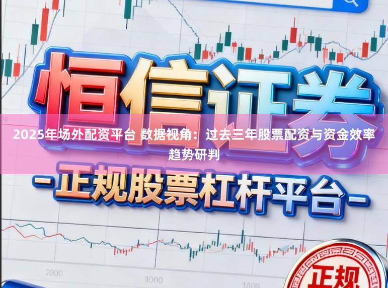 2025年场外配资平台 数据视角：过去三年股票配资与资金效率趋势研判