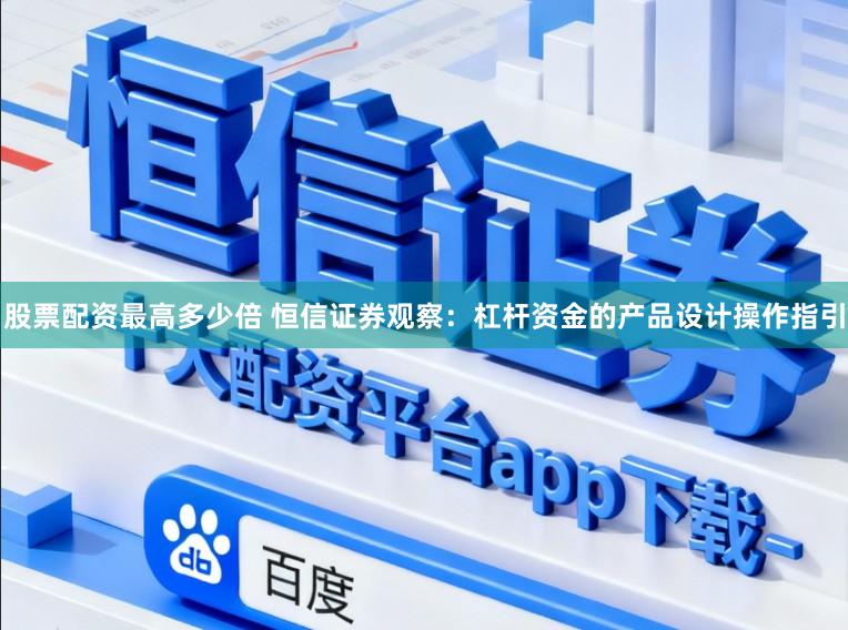 股票配资最高多少倍 恒信证券观察：杠杆资金的产品设计操作指引