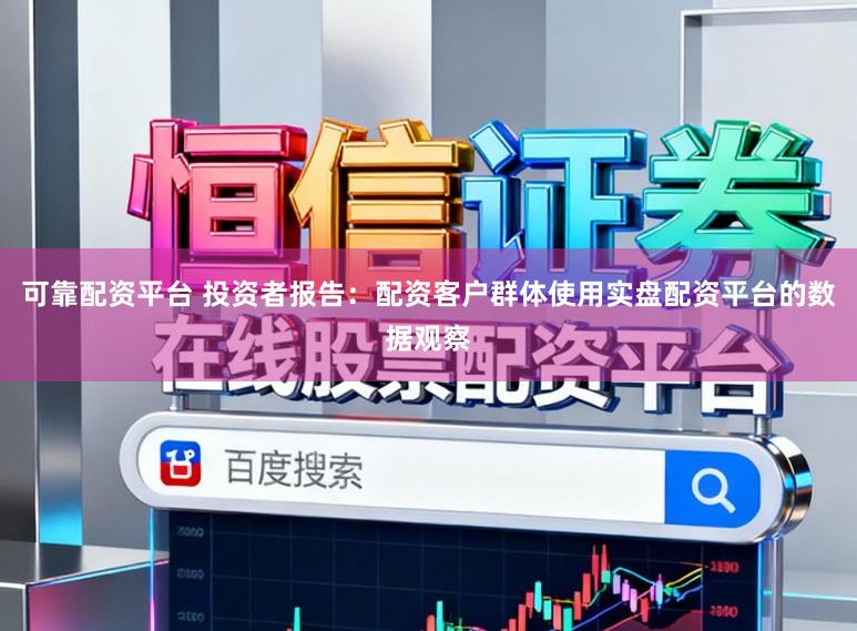 可靠配资平台 投资者报告：配资客户群体使用实盘配资平台的数据观察