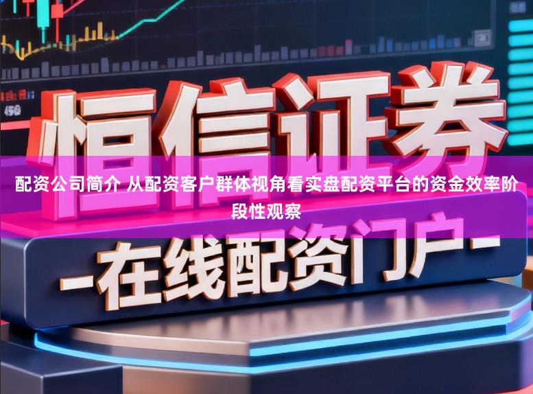 配资公司简介 从配资客户群体视角看实盘配资平台的资金效率阶段性观察