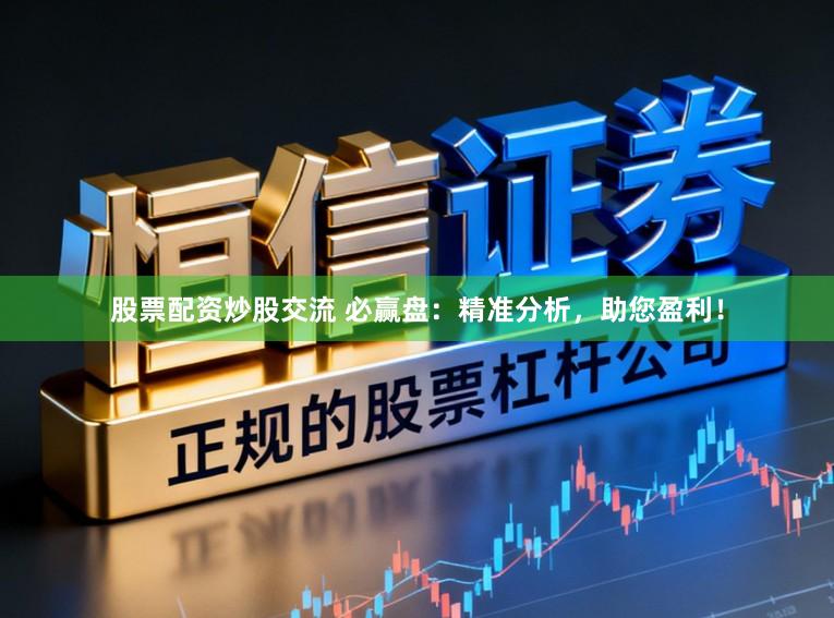 股票配资炒股交流 必赢盘：精准分析，助您盈利！