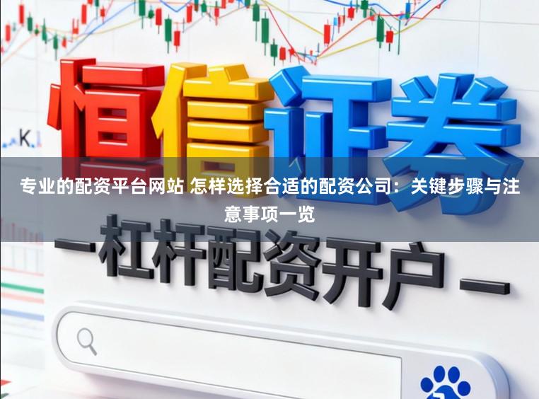 专业的配资平台网站 怎样选择合适的配资公司：关键步骤与注意事项一览
