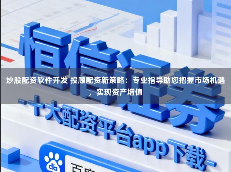 炒股配资软件开发 投顾配资新策略：专业指导助您把握市场机遇，实现资产增值