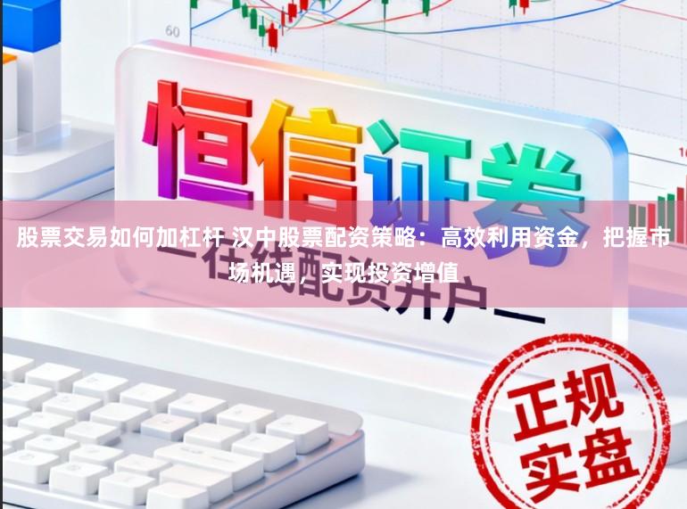 股票交易如何加杠杆 汉中股票配资策略：高效利用资金，把握市场机遇，实现投资增值
