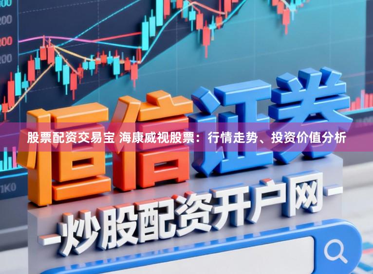 股票配资交易宝 海康威视股票:行情走势、投资价值分析