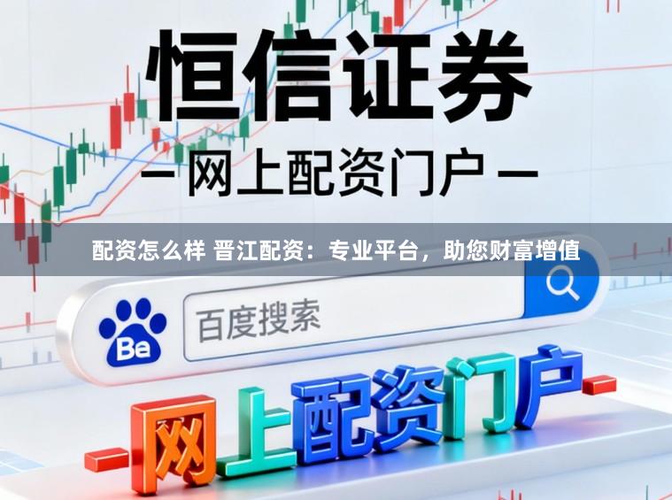 配资怎么样 晋江配资：专业平台，助您财富增值