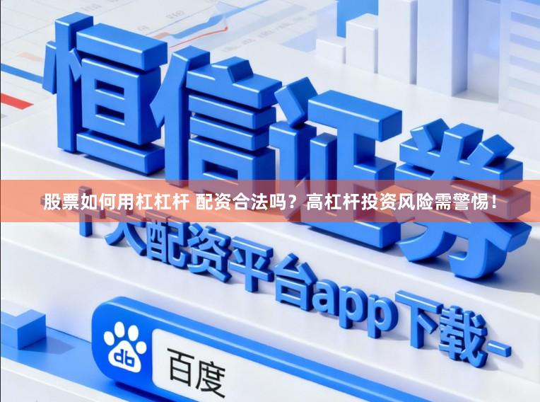 股票如何用杠杠杆 配资合法吗？高杠杆投资风险需警惕！