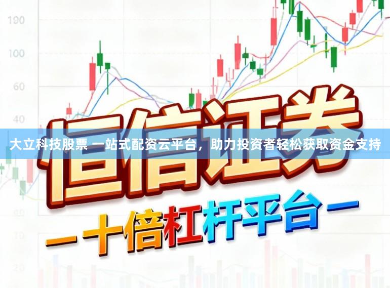 大立科技股票 一站式配资云平台，助力投资者轻松获取资金支持
