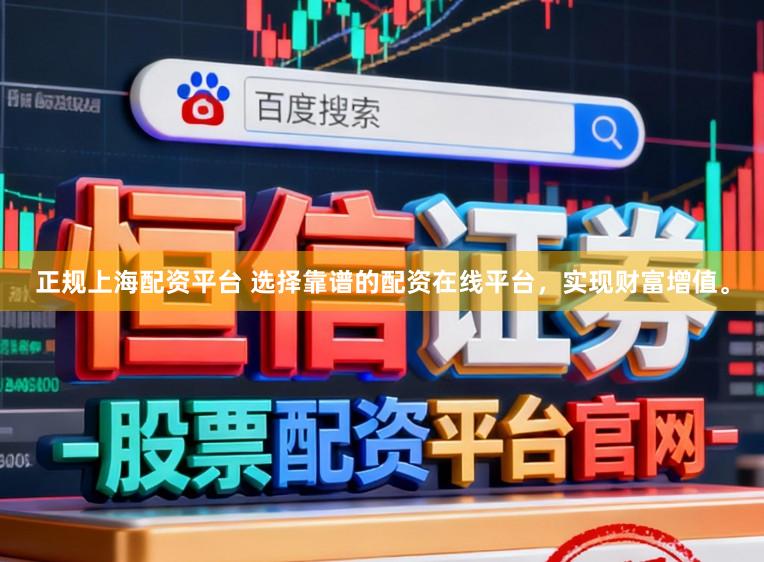 正规上海配资平台 选择靠谱的配资在线平台，实现财富增值。