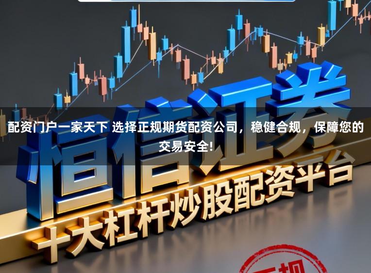 配资门户一家天下 选择正规期货配资公司，稳健合规，保障您的交易安全!