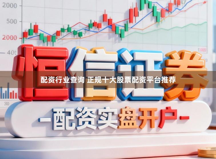 配资行业查询 正规十大股票配资平台推荐