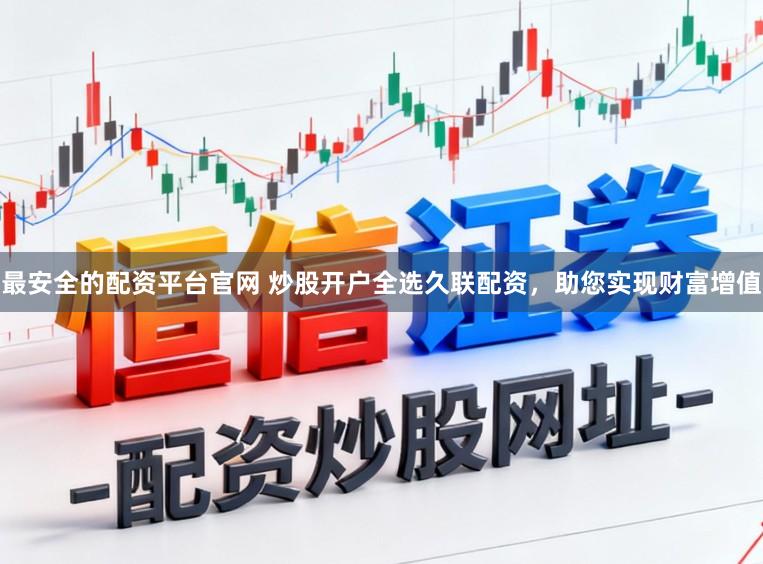 最安全的配资平台官网 炒股开户全选久联配资,助您实现财富增值