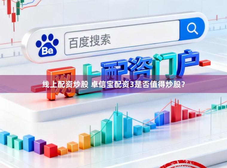 线上配资炒股 卓信宝配资3是否值得炒股？