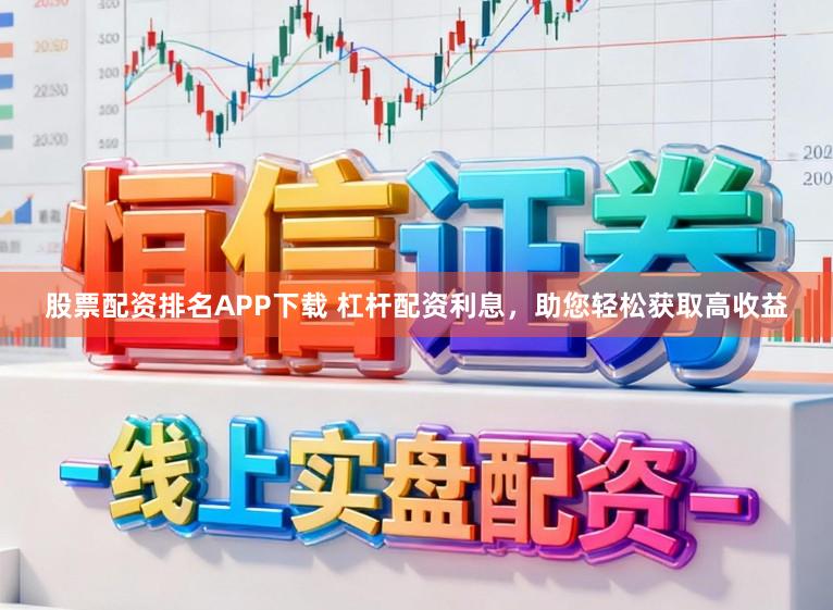 股票配资排名APP下载 杠杆配资利息，助您轻松获取高收益