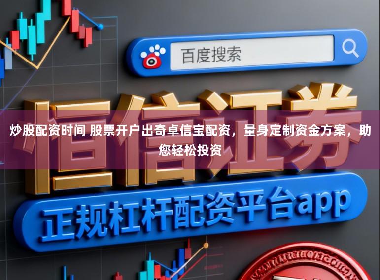 炒股配资时间 股票开户出奇卓信宝配资，量身定制资金方案，助您轻松投资