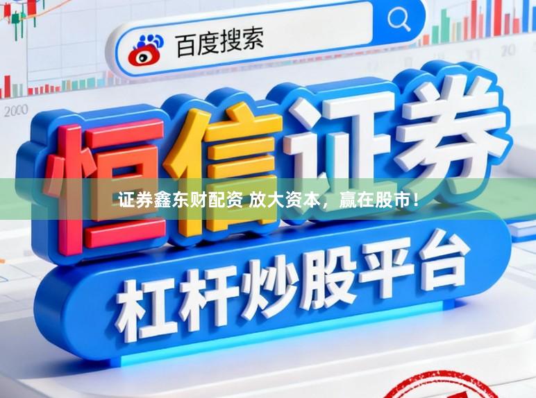 证券鑫东财配资 放大资本，赢在股市！