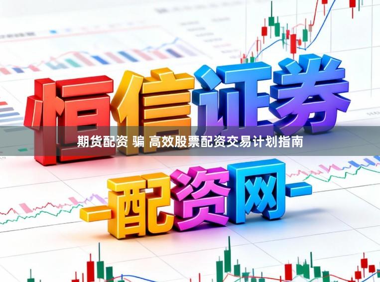 期货配资 骗 高效股票配资交易计划指南