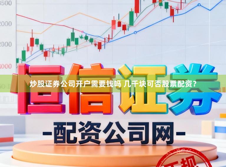 炒股证券公司开户需要钱吗 几千块可否股票配资？