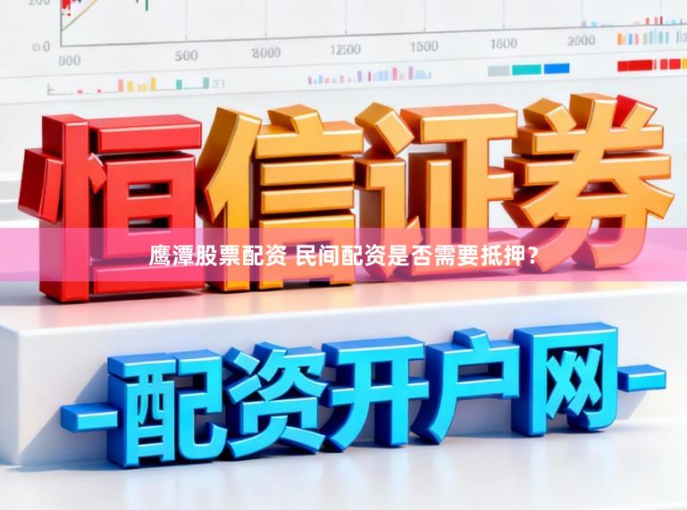 鹰潭股票配资 民间配资是否需要抵押？