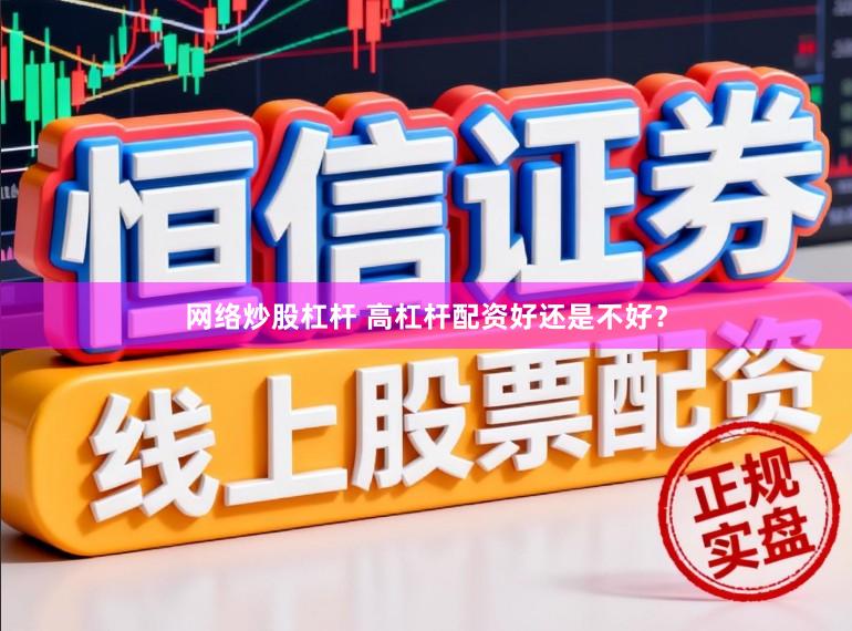 网络炒股杠杆 高杠杆配资好还是不好？
