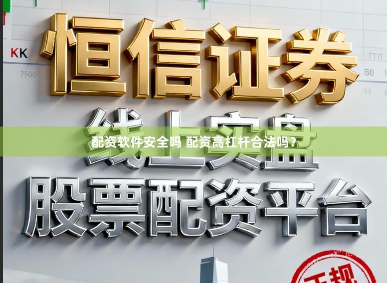 配资软件安全吗 配资高杠杆合法吗？