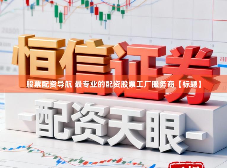 股票配资导航 最专业的配资股票工厂服务商【标题】