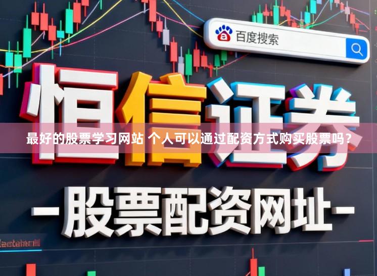 最好的股票学习网站 个人可以通过配资方式购买股票吗？
