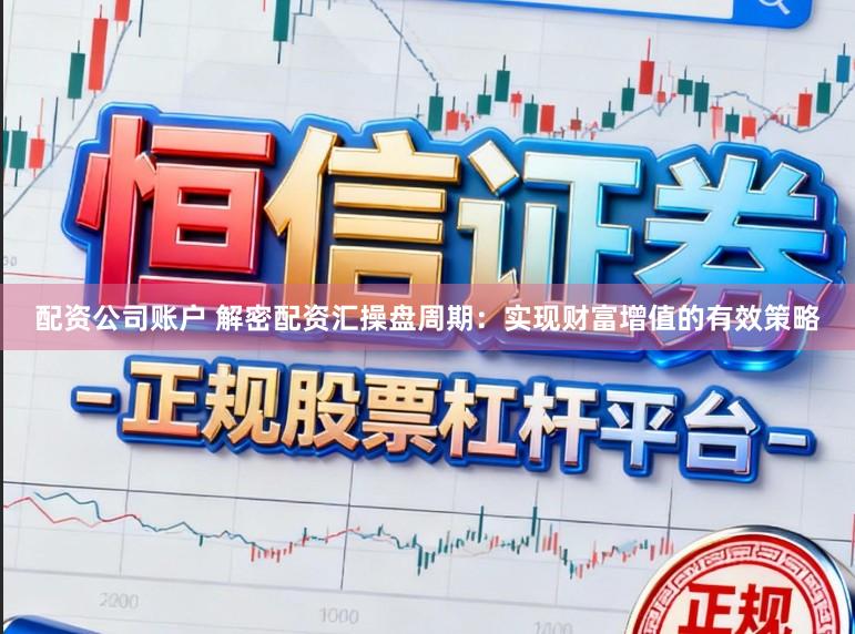 配资公司账户 解密配资汇操盘周期：实现财富增值的有效策略