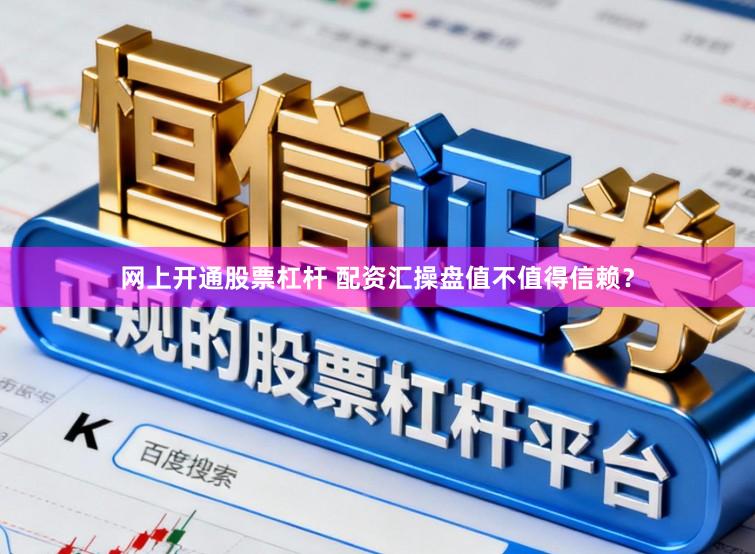 网上开通股票杠杆 配资汇操盘值不值得信赖？
