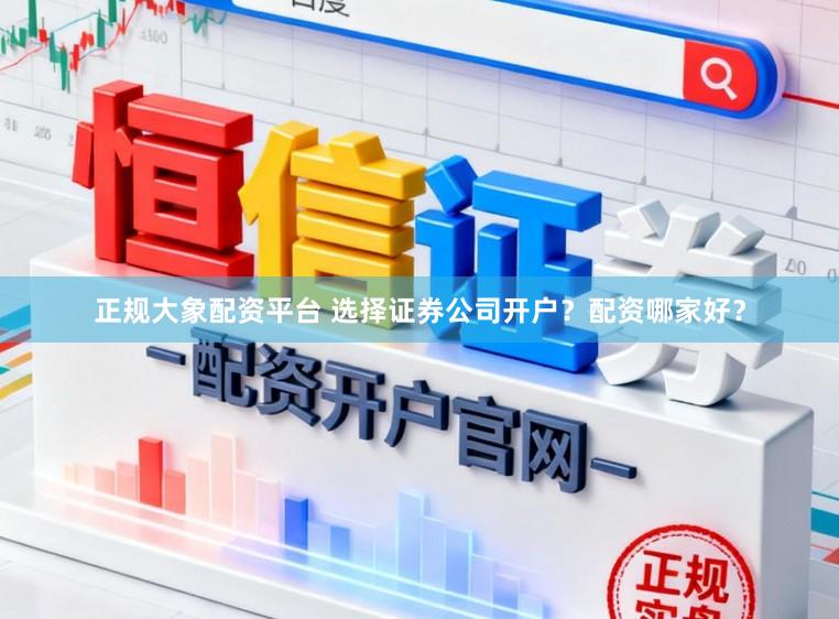 正规大象配资平台 选择证券公司开户？配资哪家好？