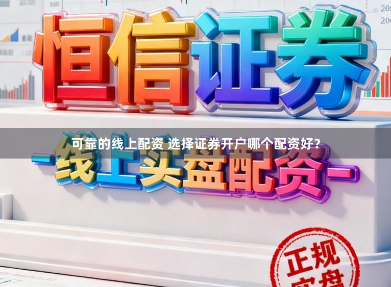 可靠的线上配资 选择证券开户哪个配资好？