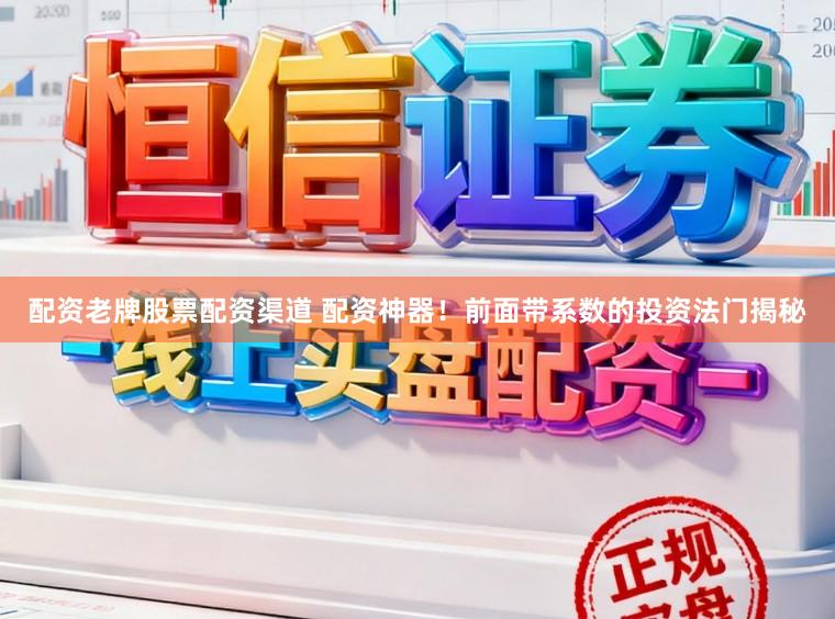 配资老牌股票配资渠道 配资神器！前面带系数的投资法门揭秘