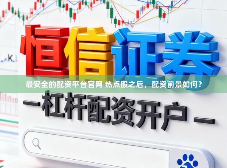 最安全的配资平台官网 热点股之后，配资前景如何？