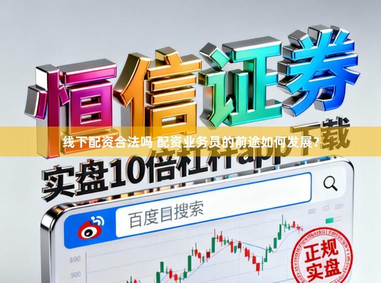 线下配资合法吗 配资业务员的前途如何发展？