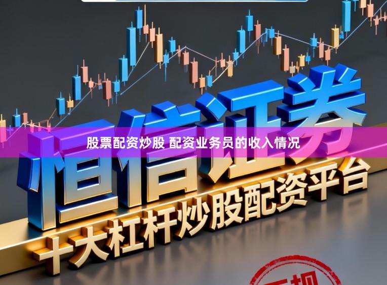 股票配资炒股 配资业务员的收入情况
